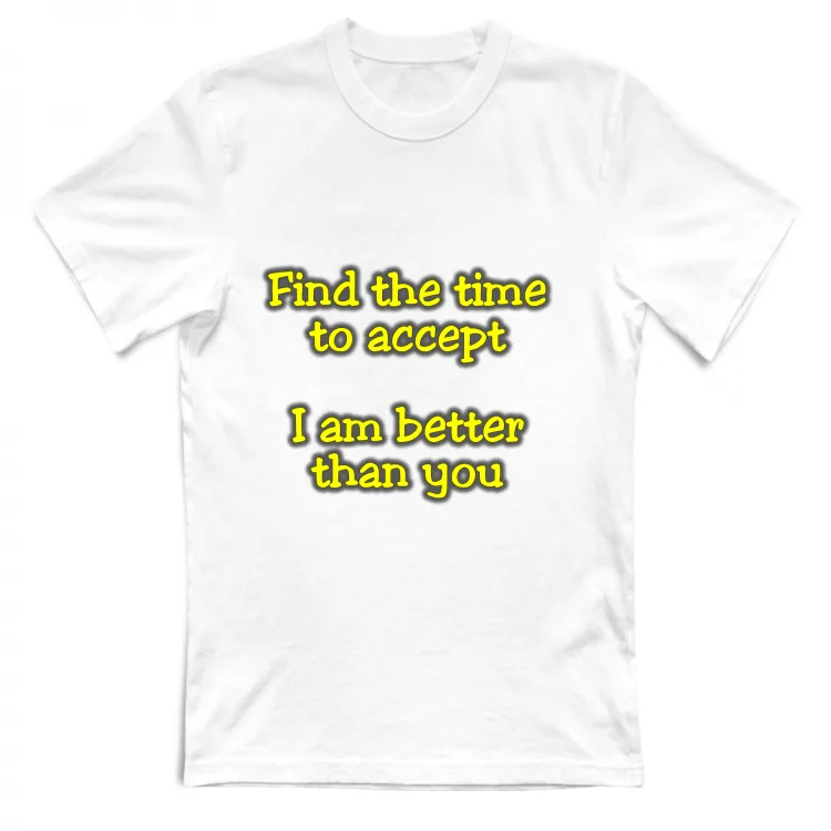 find the time to accept I am better than you