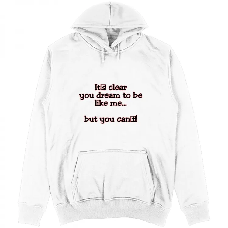 it's clear you dream to be like me but you can't