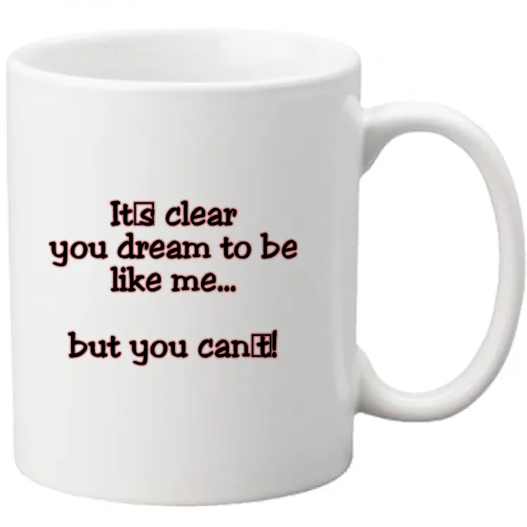 it's clear you dream to be like me but you can't